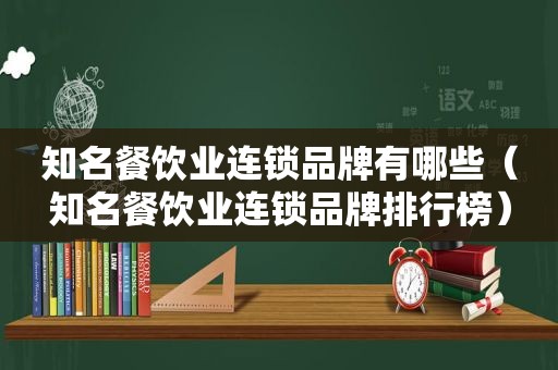 知名餐饮业连锁品牌有哪些（知名餐饮业连锁品牌排行榜）