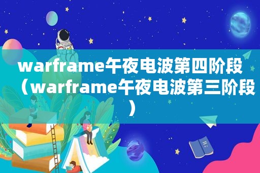 warframe午夜电波第四阶段（warframe午夜电波第三阶段）