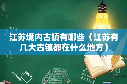 江苏境内古镇有哪些（江苏有几大古镇都在什么地方）