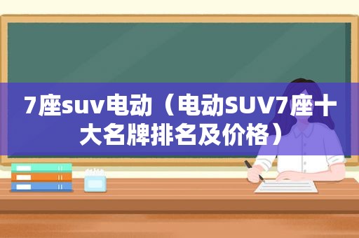 7座suv电动（电动SUV7座十大名牌排名及价格）