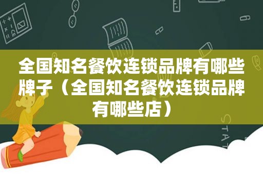 全国知名餐饮连锁品牌有哪些牌子（全国知名餐饮连锁品牌有哪些店）