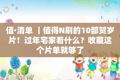 值·清单 ｜值得N刷的10部贺岁片！过年宅家看什么？收藏这个片单就够了