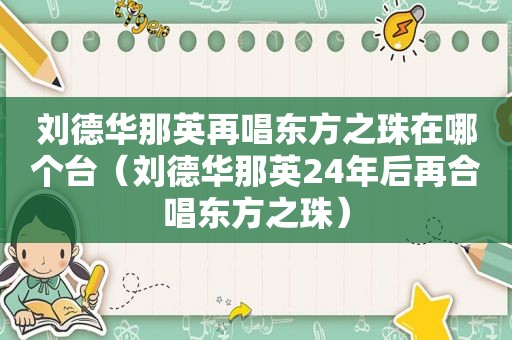 刘德华那英再唱东方之珠在哪个台（刘德华那英24年后再合唱东方之珠）