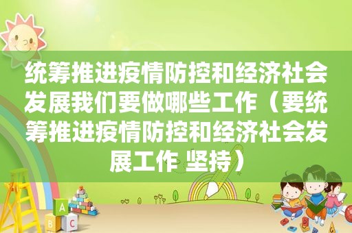 统筹推进疫情防控和经济社会发展我们要做哪些工作（要统筹推进疫情防控和经济社会发展工作 坚持）