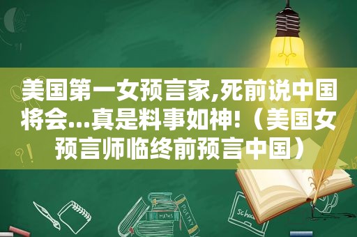 美国第一女预言家,死前说中国将会...真是料事如神!（美国女预言师临终前预言中国）