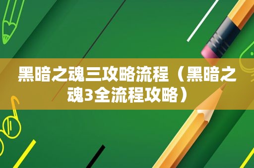 黑暗之魂三攻略流程（黑暗之魂3全流程攻略）