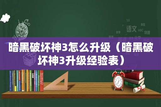 暗黑破坏神3怎么升级（暗黑破坏神3升级经验表）