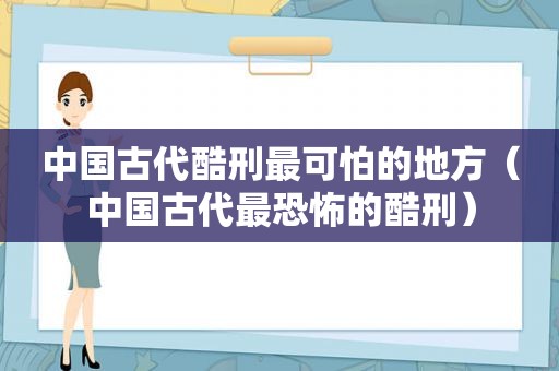 中国古代酷刑最可怕的地方（中国古代最恐怖的酷刑）