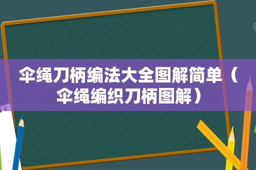 伞绳刀柄编法大全图解简单（伞绳编织刀柄图解）