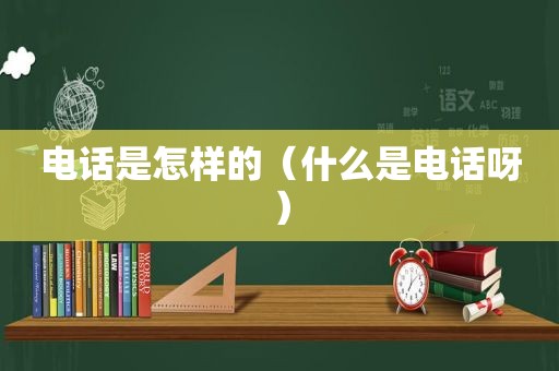 电话是怎样的（什么是电话呀）