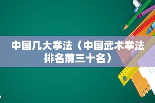 中国几大拳法（中国武术拳法排名前三十名）