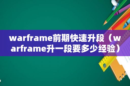 warframe前期快速升段（warframe升一段要多少经验）