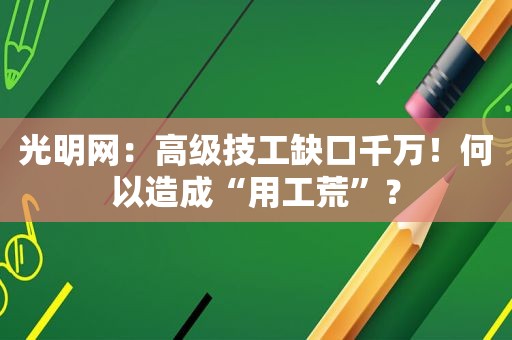 光明网：高级技工缺口千万！何以造成“用工荒”？