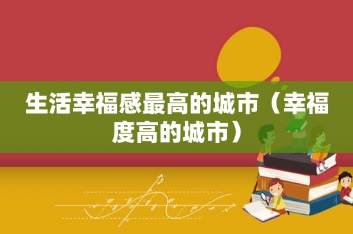 生活幸福感最高的城市（幸福度高的城市）