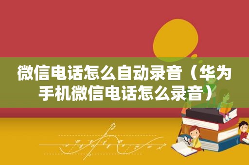 微信电话怎么自动录音（华为手机微信电话怎么录音）