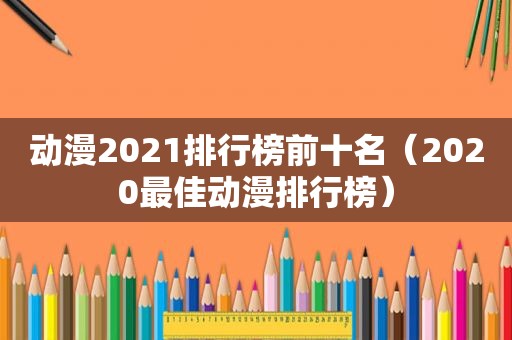 动漫2021排行榜前十名（2020最佳动漫排行榜）