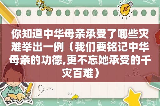 你知道中华母亲承受了哪些灾难举出一例（我们要铭记中华母亲的功德,更不忘她承受的千灾百难）