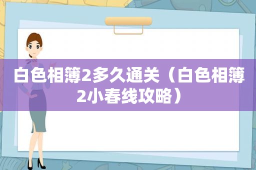 白色相簿2多久通关（白色相簿2小春线攻略）