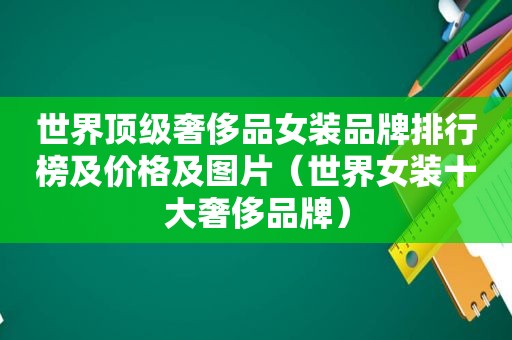 世界顶级奢侈品女装品牌排行榜及价格及图片（世界女装十大奢侈品牌）