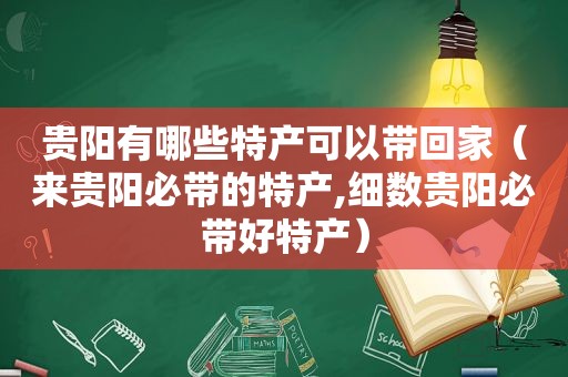 贵阳有哪些特产可以带回家（来贵阳必带的特产,细数贵阳必带好特产）