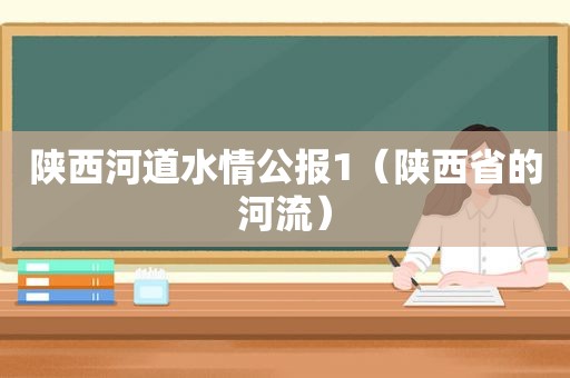 陕西河道水情公报1（陕西省的河流）