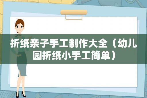 折纸亲子手工制作大全（幼儿园折纸小手工简单）