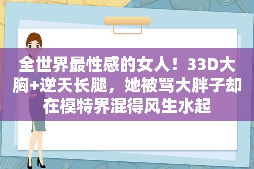 全世界最性感的女人！33D大胸+逆天长腿，她被骂大胖子却在模特界混得风生水起