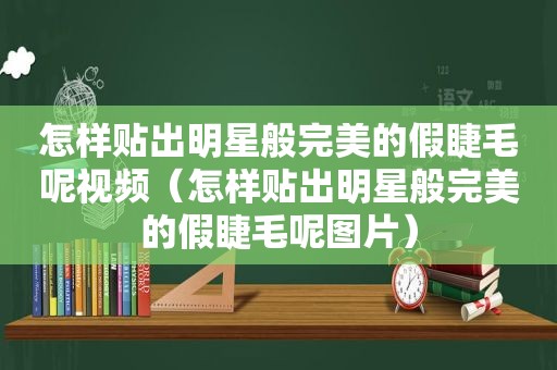 怎样贴出明星般完美的假睫毛呢视频（怎样贴出明星般完美的假睫毛呢图片）