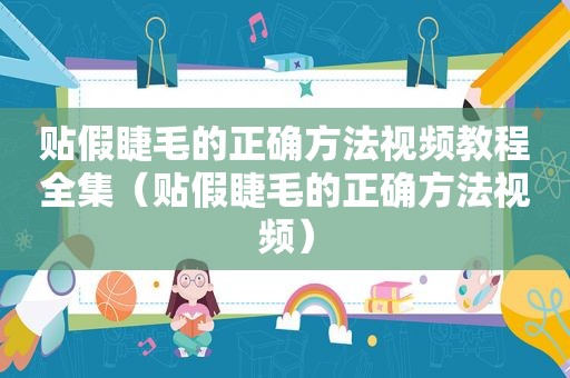 贴假睫毛的正确方法视频教程全集（贴假睫毛的正确方法视频）