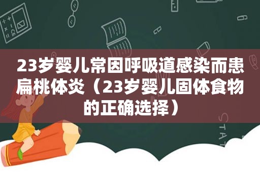 23岁婴儿常因呼吸道感染而患扁桃体炎（23岁婴儿固体食物的正确选择）