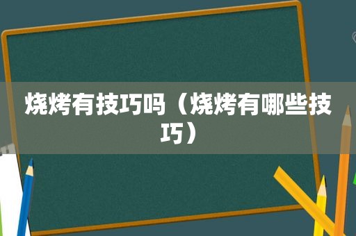 烧烤有技巧吗（烧烤有哪些技巧）