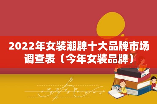 2022年女装潮牌十大品牌市场调查表（今年女装品牌）