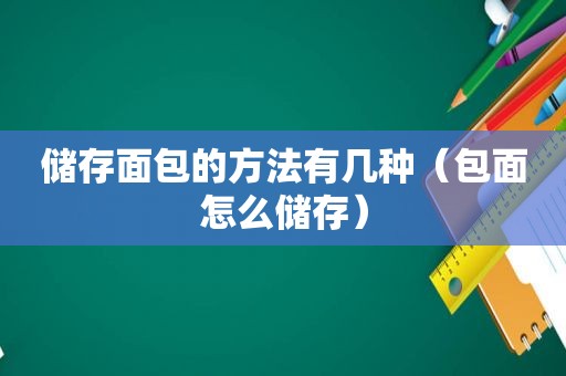 储存面包的方法有几种（包面怎么储存）