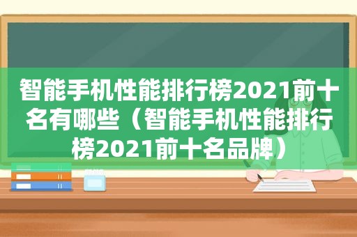 智能手机性能排行榜2021前十名有哪些（智能手机性能排行榜2021前十名品牌）