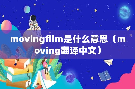 movingfilm是什么意思（moving翻译中文）