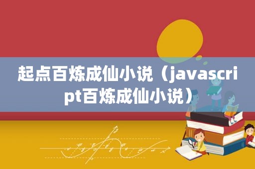 起点百炼成仙小说（javascript百炼成仙小说）