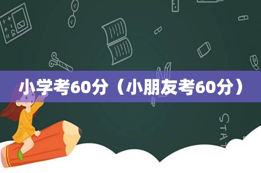 小学考60分（小朋友考60分）