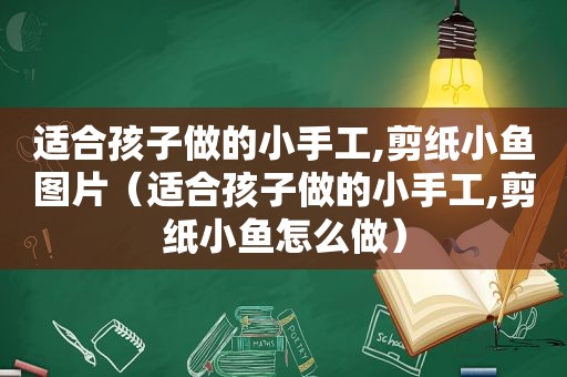 适合孩子做的小手工,剪纸小鱼图片（适合孩子做的小手工,剪纸小鱼怎么做）