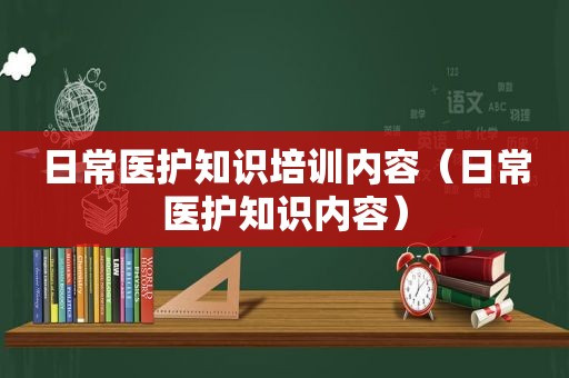 日常医护知识培训内容（日常医护知识内容）