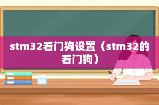 stm32看门狗设置（stm32的看门狗）