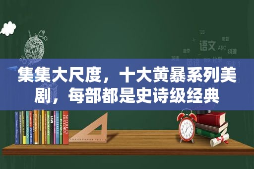 集集大尺度，十大黄暴系列美剧，每部都是史诗级经典