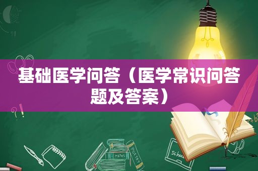 基础医学问答（医学常识问答题及答案）