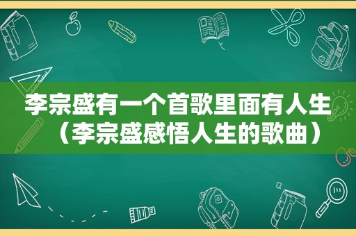 李宗盛有一个首歌里面有人生（李宗盛感悟人生的歌曲）