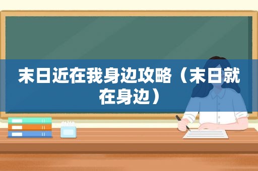 末日近在我身边攻略（末日就在身边）