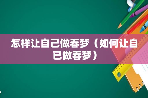 怎样让自己做春梦（如何让自已做春梦）