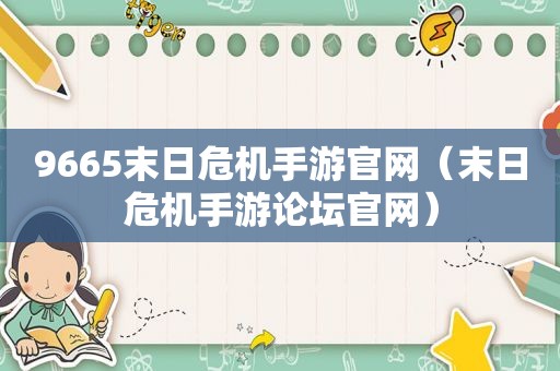 9665末日危机手游官网（末日危机手游论坛官网）