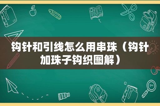 钩针和引线怎么用串珠（钩针加珠子钩织图解）