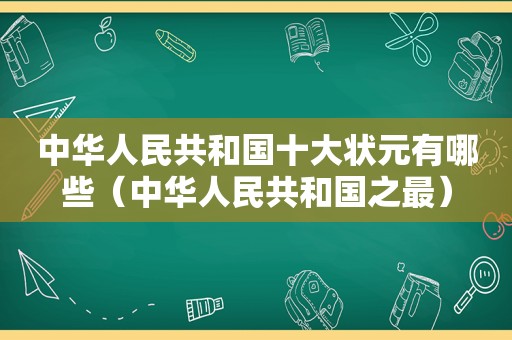 中华人民共和国十大状元有哪些（中华人民共和国之最）