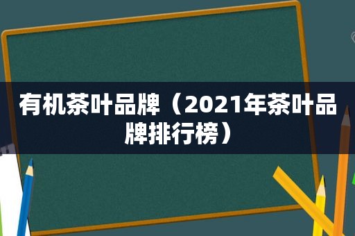 有机茶叶品牌（2021年茶叶品牌排行榜）