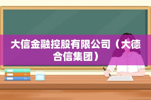 大信金融控股有限公司（大德合信集团）